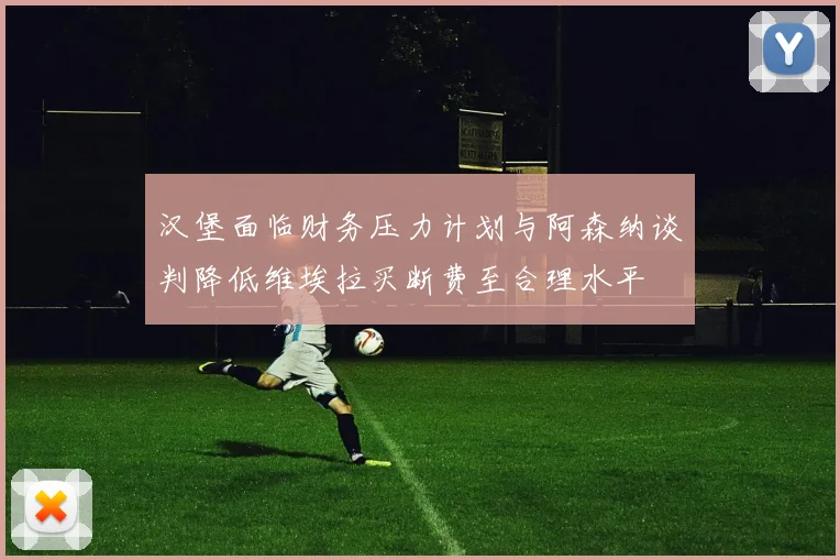 汉堡面临财务压力计划与阿森纳谈判降低维埃拉买断费至合理水平