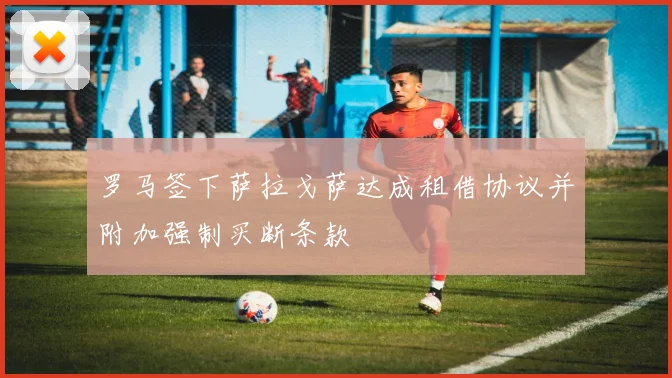 罗马签下萨拉戈萨达成租借协议并附加强制买断条款