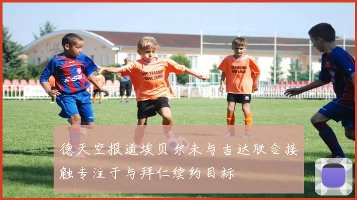 德天空报道埃贝尔未与吉达联合接触专注于与拜仁续约目标
