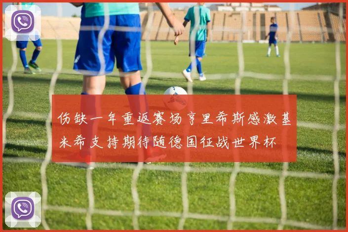 伤缺一年重返赛场亨里希斯感激基米希支持期待随德国征战世界杯