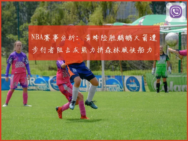 NBA赛事分析：黄蜂险胜鹈鹕火箭遭步行者阻击灰熊力拼森林狼快船力克76人
