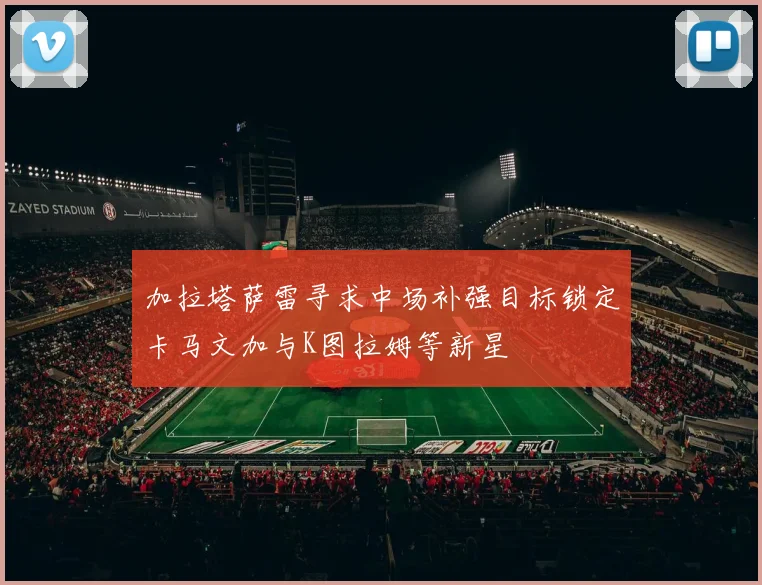 加拉塔萨雷寻求中场补强目标锁定卡马文加与K图拉姆等新星