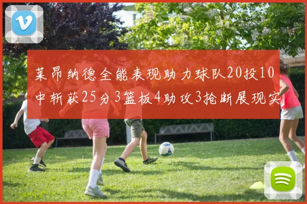 莱昂纳德全能表现助力球队20投10中斩获25分3篮板4助攻3抢断展现实力