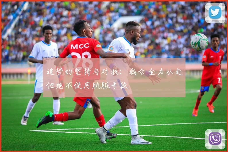 追梦的坚持与对抗：我会全力以赴但绝不使用肮脏手段
