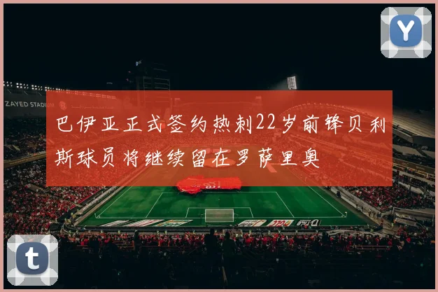 巴伊亚正式签约热刺22岁前锋贝利斯球员将继续留在罗萨里奥