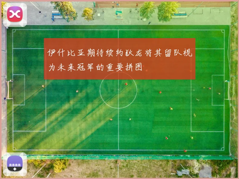 伊什比亚期待续约狄龙将其留队视为未来冠军的重要拼图